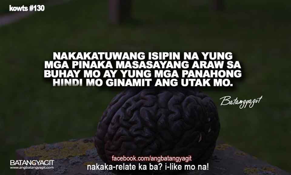 Nakakatuwang Isipin Na Yung Mga Pinaka Masasayang Araw Sa Buhay Mo Ay Yung Mga Panahong Hindi Mo Ginamit Ang Utak Mo