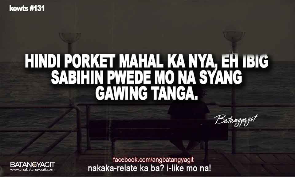 Hindi porket mahal ka nya, eh ibig sabhin pwede mo na syang gawing tanga