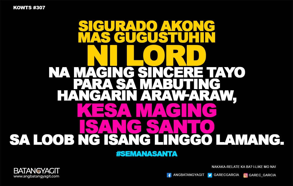 Sigurado akong mas gugustuhin ni Lord na maging sincere tayo para sa mabuting hangarin araw-araw, kesa maging isang santo sa loob lamang ng isang linggo. 