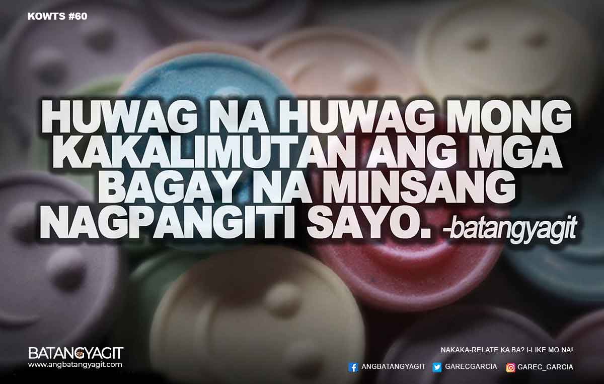 Huwag na huwag mong kakalimutan ang mga bagay na minsang nagpangiti sayo