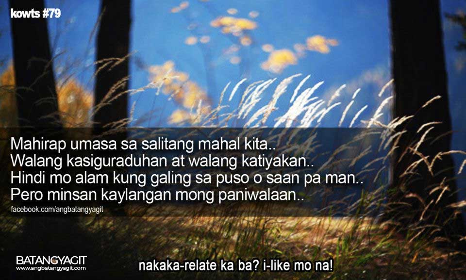 Mahirap umasa sa salitang mahal kita. Walang kasiguraduhan at walang katiyakan. Hindo mo alam kung galing sa puso o saan pa man. Pero minsan kailangan mong paniwalaan