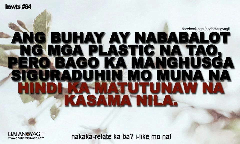 Ang buhay ay nababalot ng mga plastic na tao, pero bago ka manghungsga, siguraduhin mo muna na hindi ka matutunaw na kasama nila.